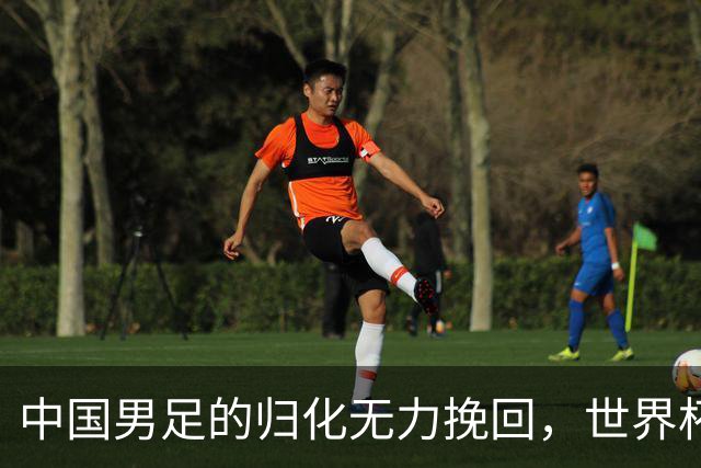 中国男足的归化无力挽回，世界杯揭示出全面落后的真实现状