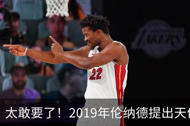 太敢要了！2019年伦纳德提出天价条件曝光，湖人被吓得直接拒绝