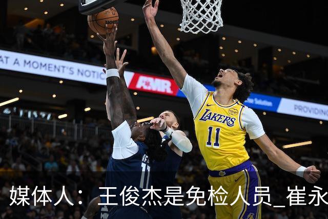 媒体人：王俊杰是免检人员 崔永熙&赵继伟有惊喜 内线是最大问题