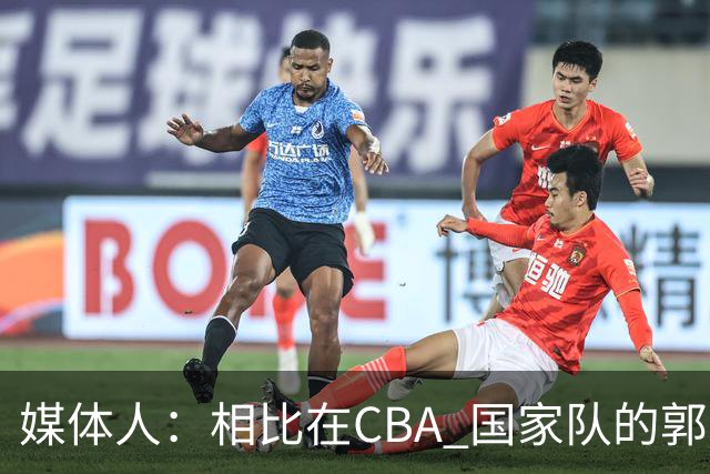 媒体人：相比在CBA 国家队的郭士强指导对崔永熙来说更适合