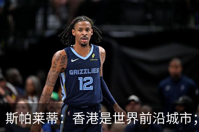 斯帕莱蒂：香港是世界前沿城市；重新打进欧冠是死命令