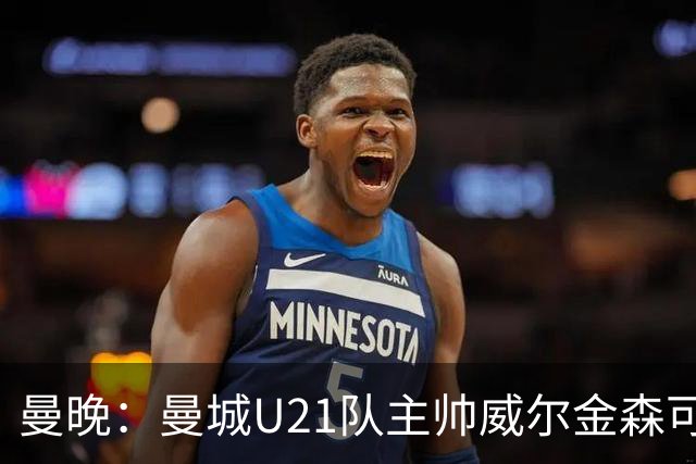 曼晚：曼城U21队主帅威尔金森可能离任，英甲和海外俱乐部有意